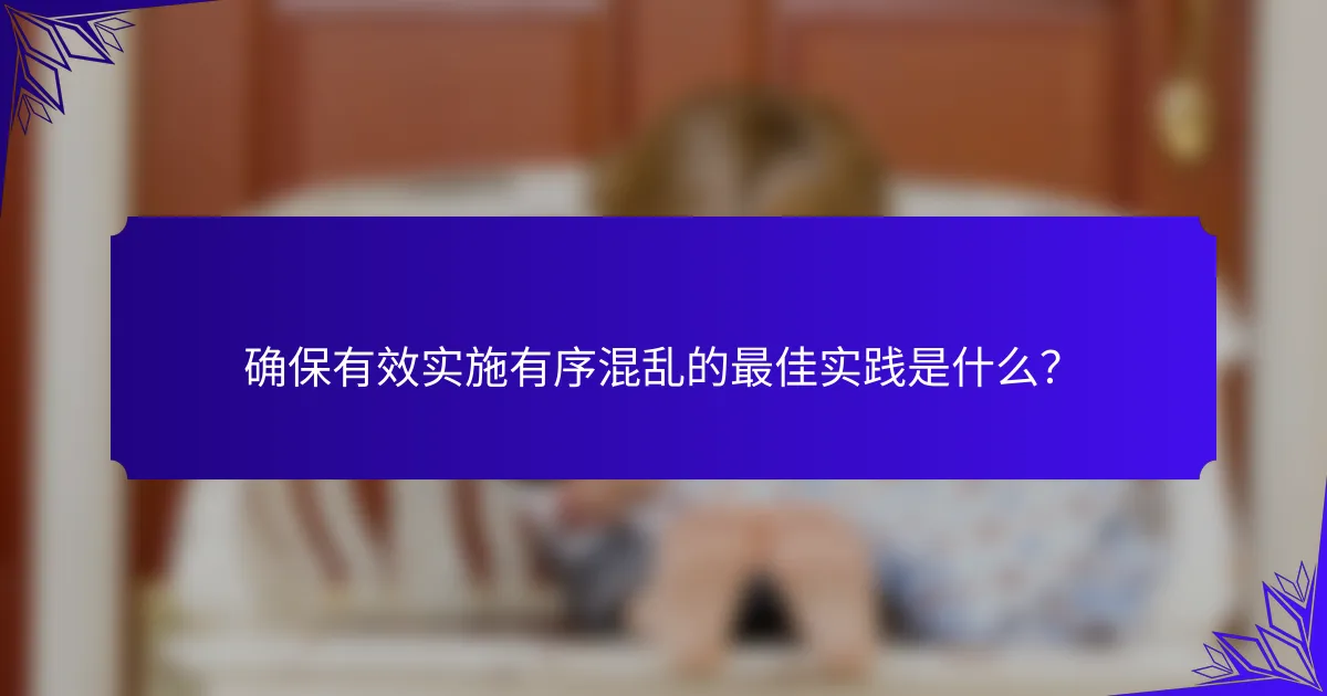 确保有效实施有序混乱的最佳实践是什么？