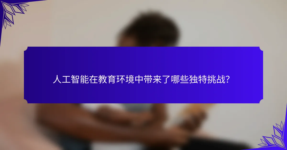人工智能在教育环境中带来了哪些独特挑战？