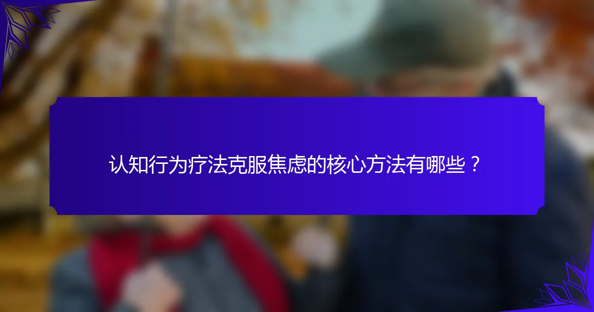 认知行为疗法克服焦虑的核心方法有哪些？