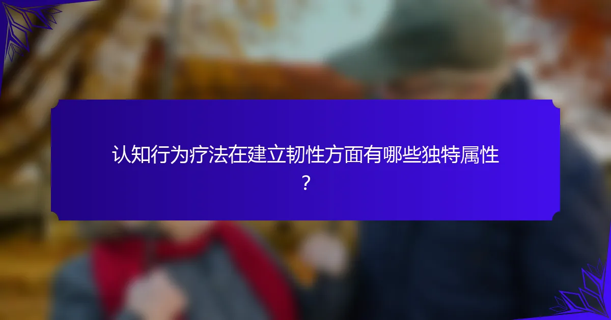 认知行为疗法在建立韧性方面有哪些独特属性？
