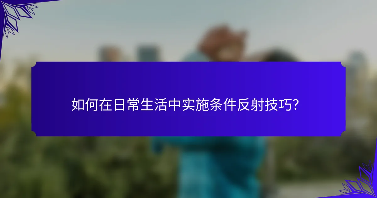 如何在日常生活中实施条件反射技巧？