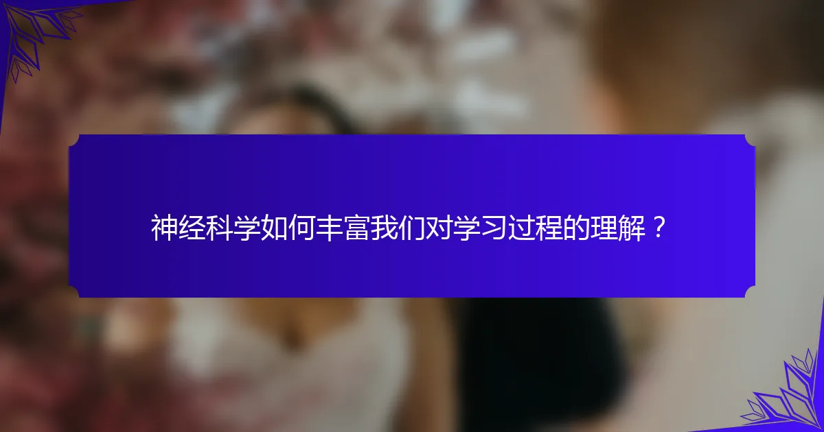 神经科学如何丰富我们对学习过程的理解?
