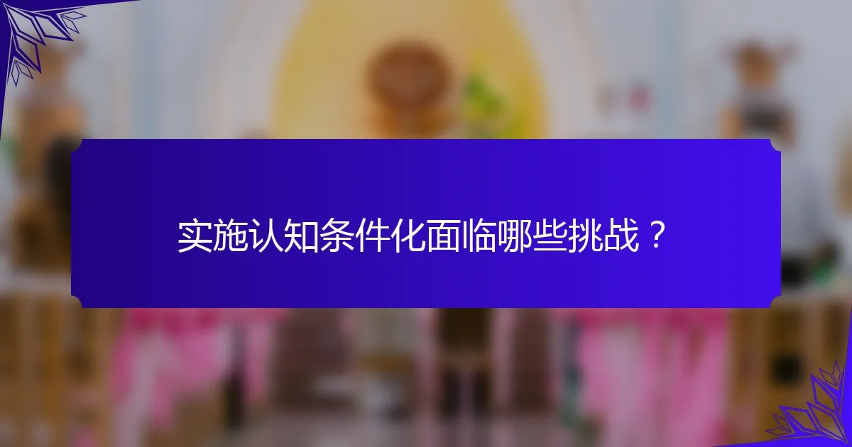 实施认知条件化面临哪些挑战？