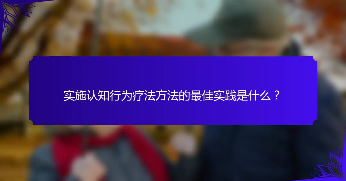 实施认知行为疗法方法的最佳实践是什么？