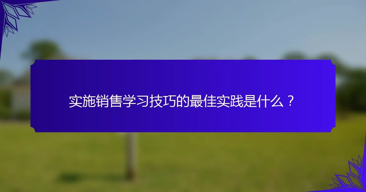 实施销售学习技巧的最佳实践是什么？