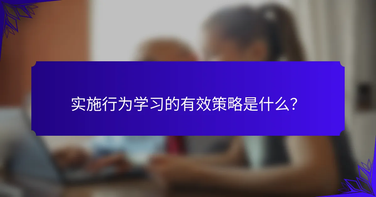 实施行为学习的有效策略是什么？