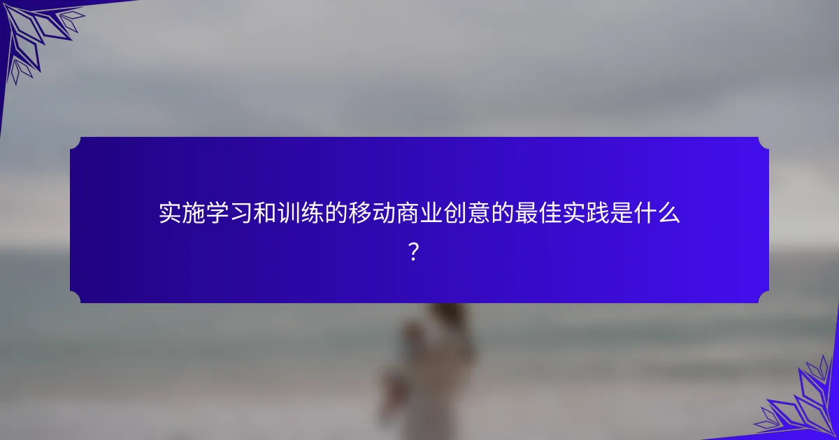 实施学习和训练的移动商业创意的最佳实践是什么?