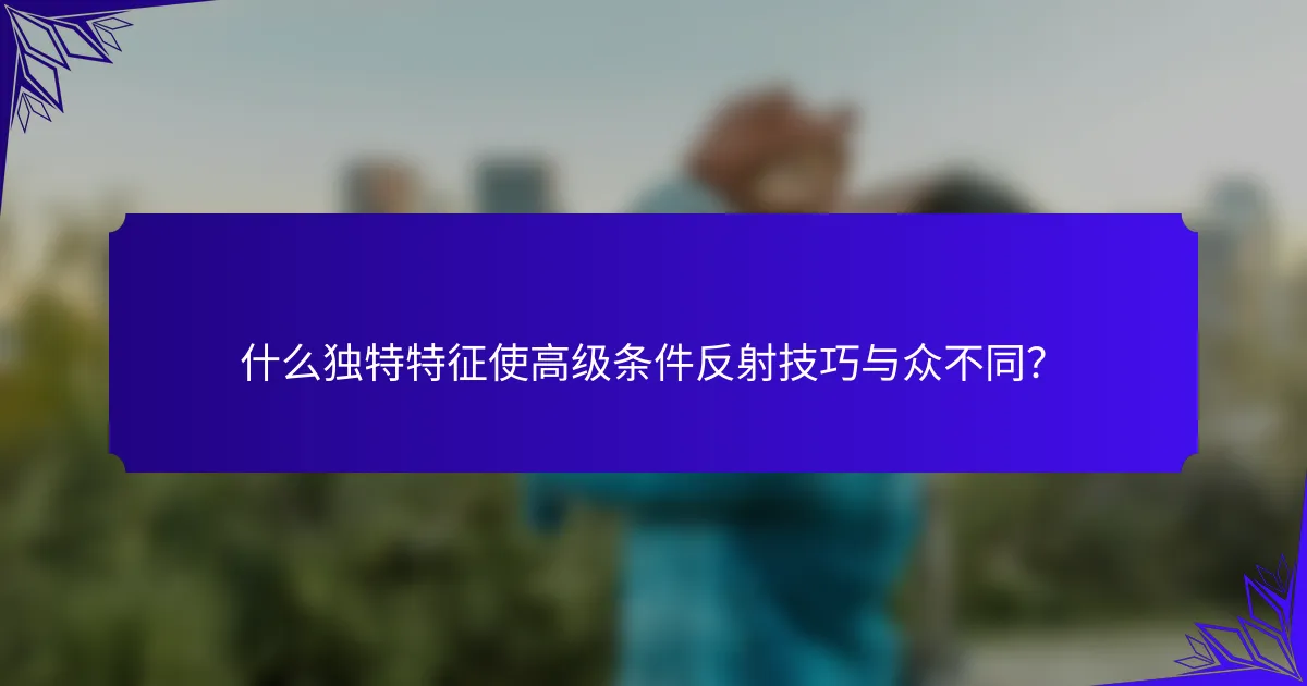 什么独特特征使高级条件反射技巧与众不同？