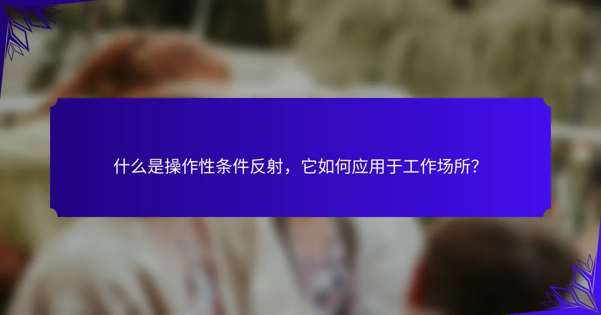 什么是操作性条件反射，它如何应用于工作场所？