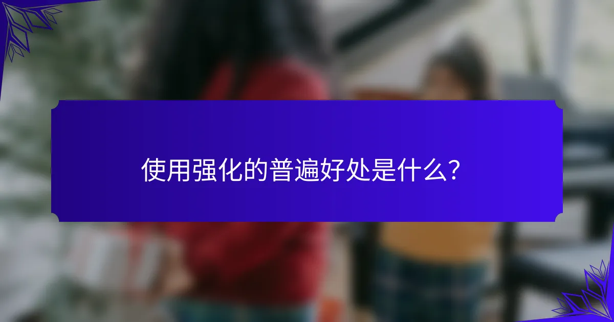 使用强化的普遍好处是什么?