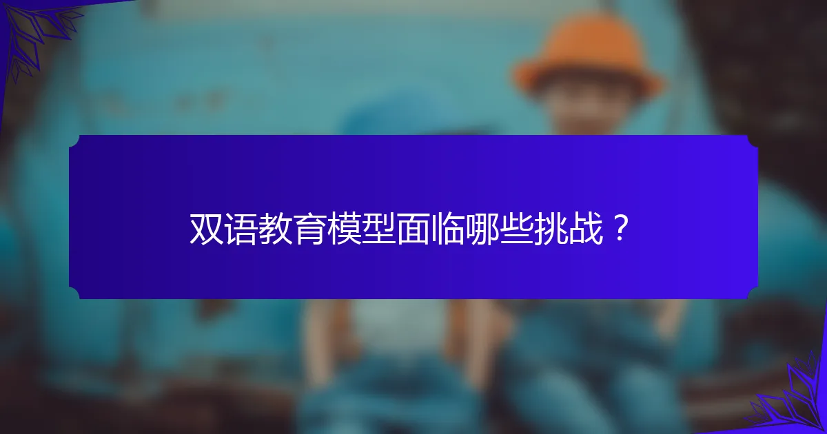 双语教育模型面临哪些挑战?