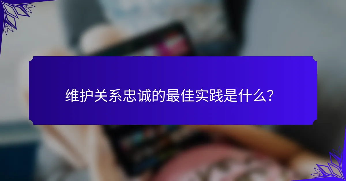 维护关系忠诚的最佳实践是什么？