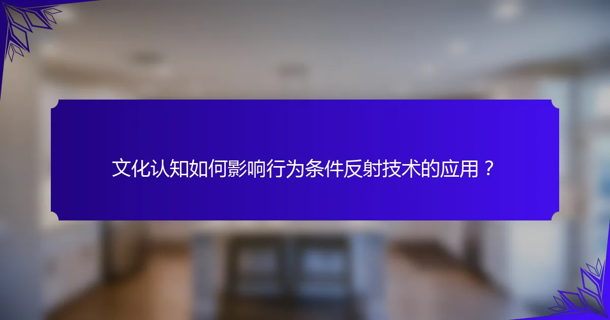 文化认知如何影响行为条件反射技术的应用？