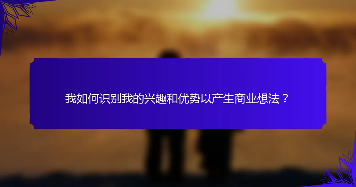 我如何识别我的兴趣和优势以产生商业想法？
