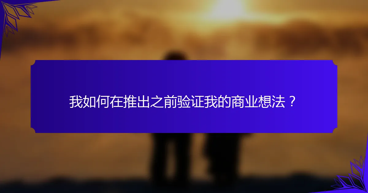 我如何在推出之前验证我的商业想法？
