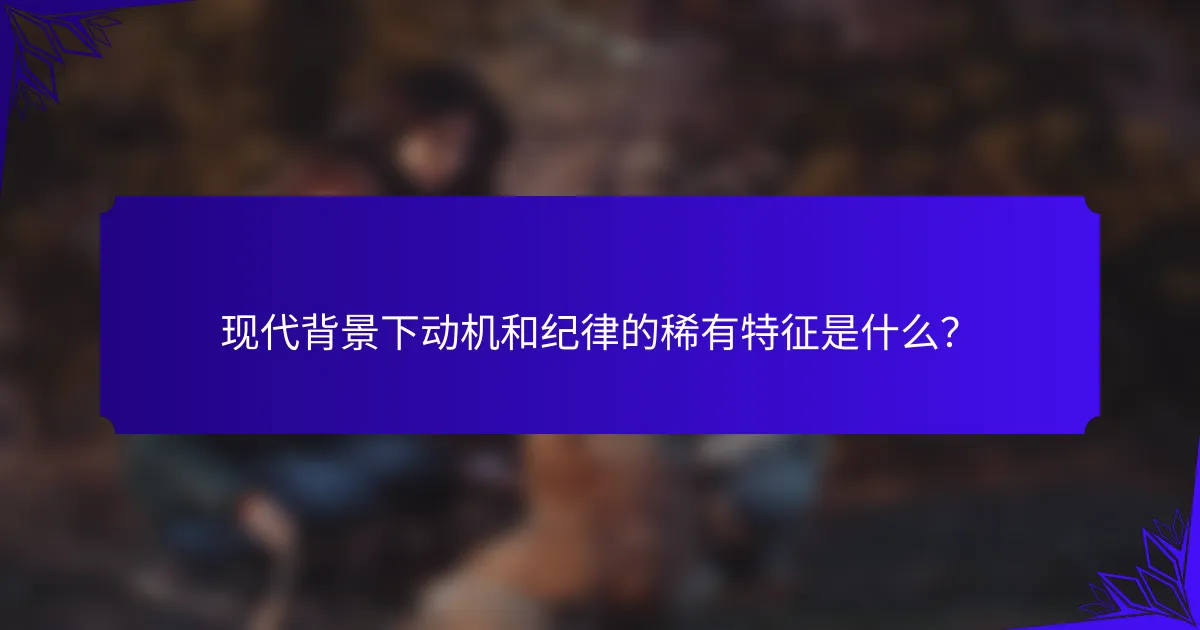 现代背景下动机和纪律的稀有特征是什么？