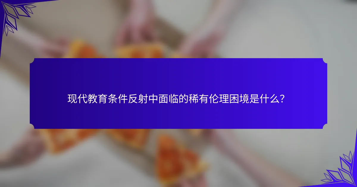 现代教育条件反射中面临的稀有伦理困境是什么？