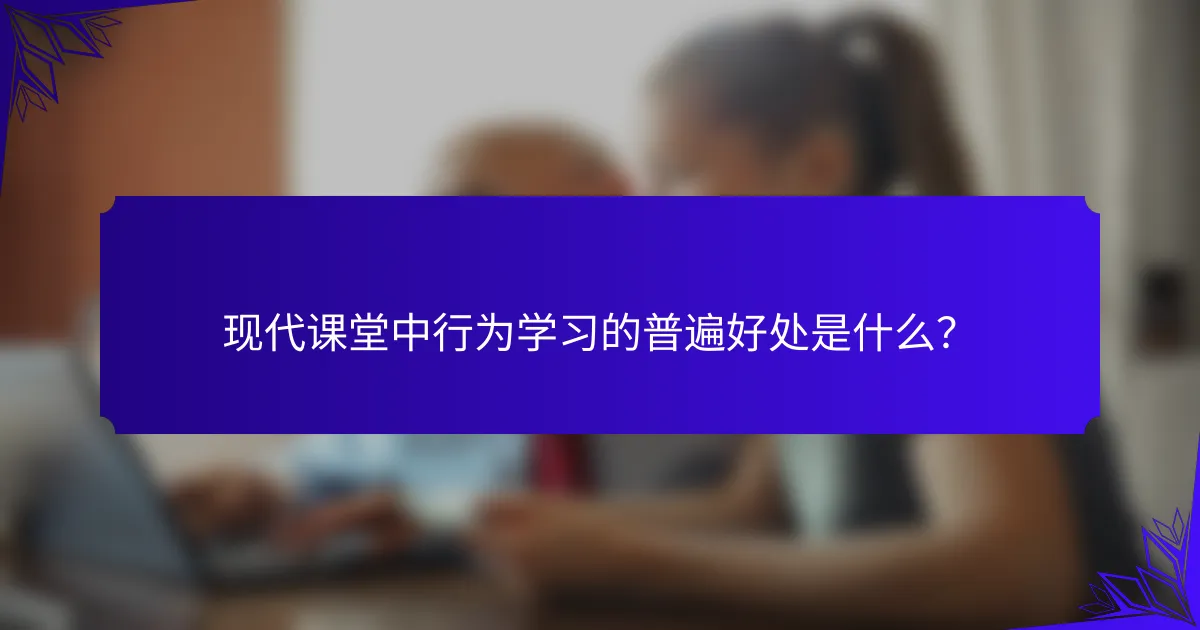 现代课堂中行为学习的普遍好处是什么？