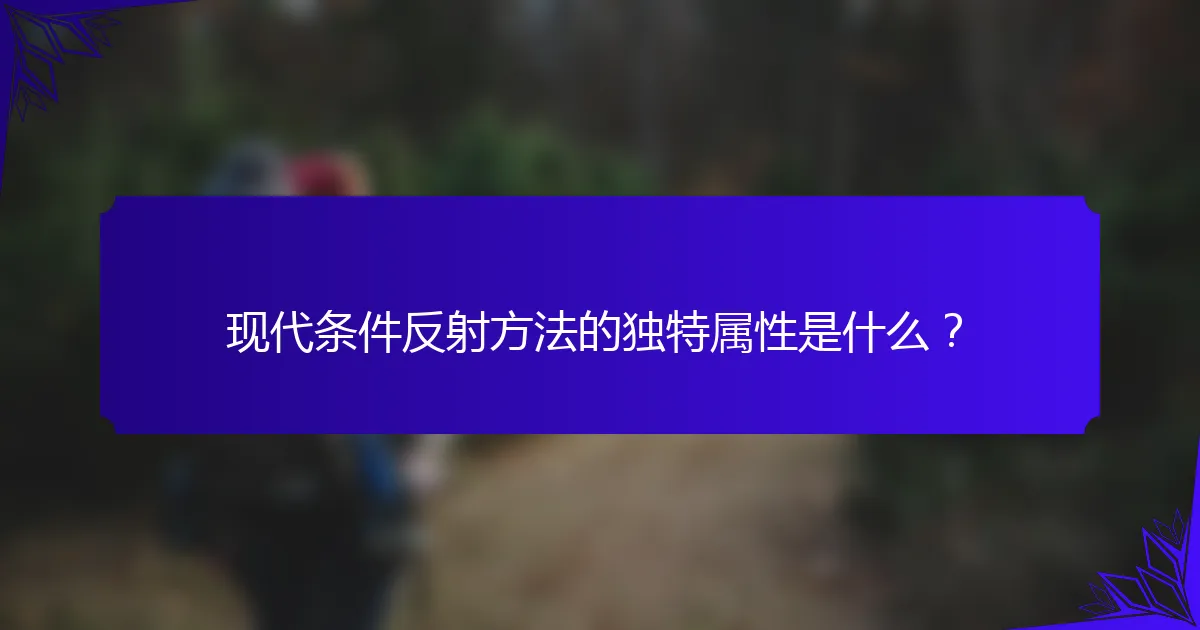 现代条件反射方法的独特属性是什么？
