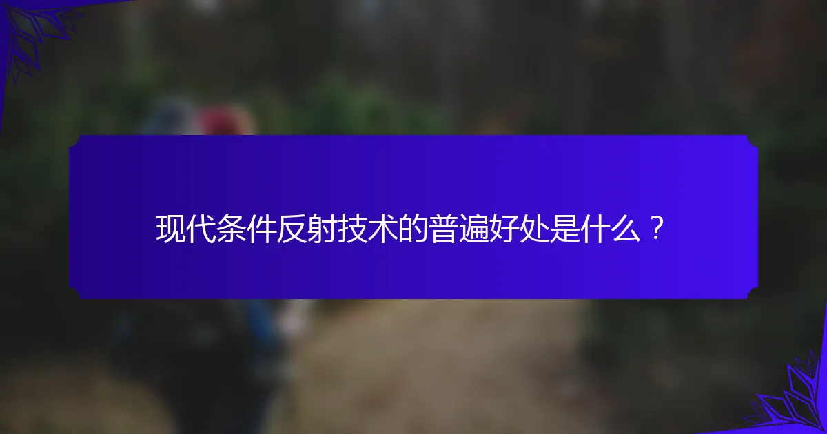 现代条件反射技术的普遍好处是什么？