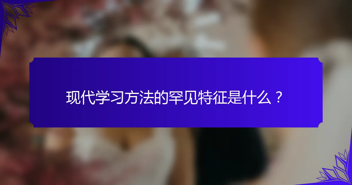 现代学习方法的罕见特征是什么?