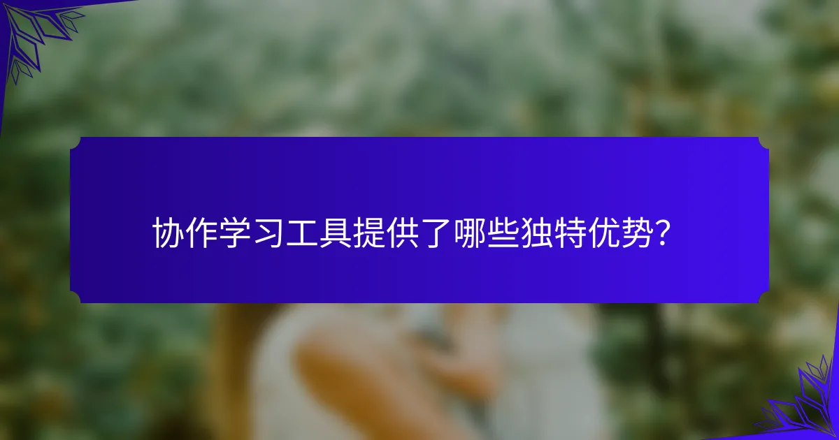 协作学习工具提供了哪些独特优势？