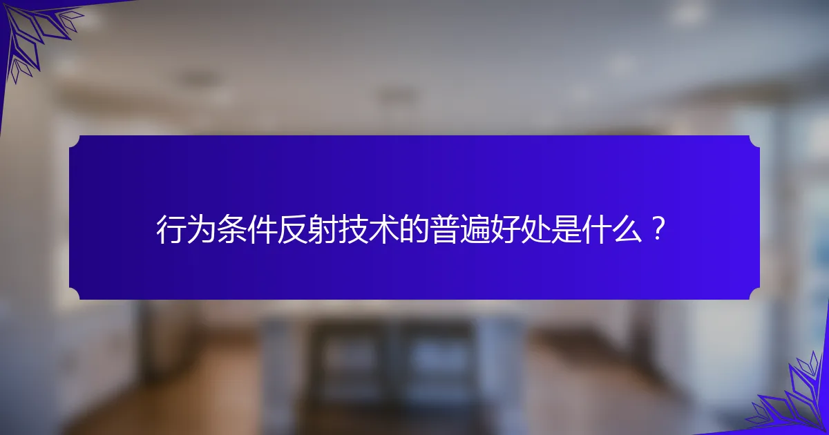 行为条件反射技术的普遍好处是什么？