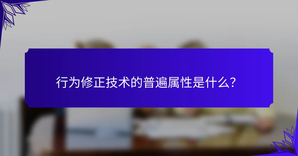 行为修正技术的普遍属性是什么？