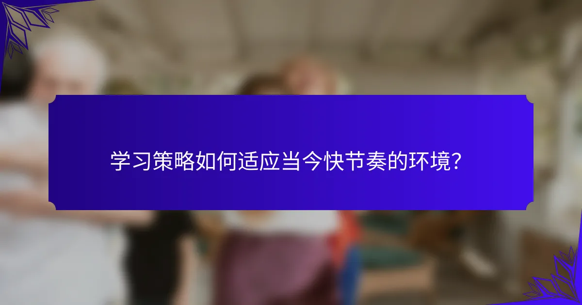 学习策略如何适应当今快节奏的环境？