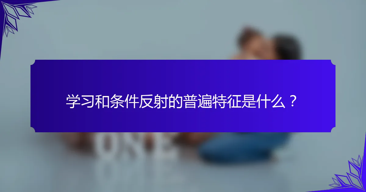 学习和条件反射的普遍特征是什么？
