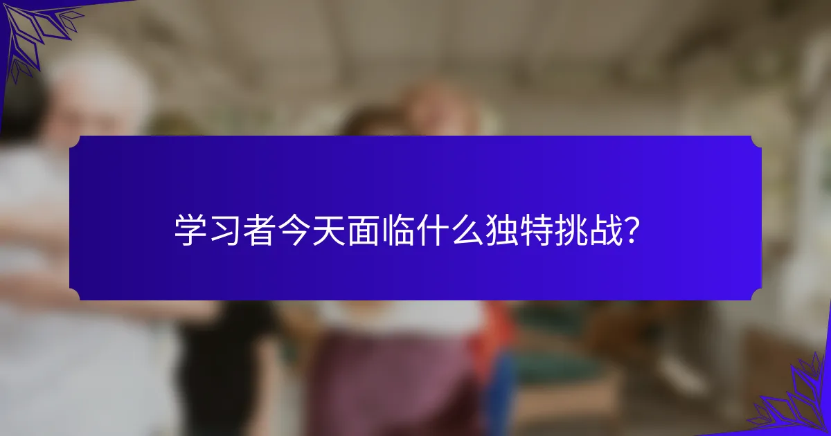 学习者今天面临什么独特挑战？