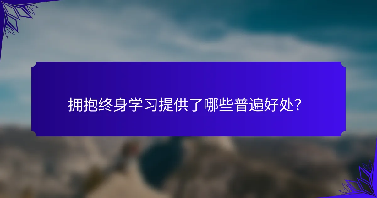 拥抱终身学习提供了哪些普遍好处？