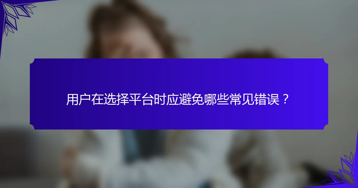 用户在选择平台时应避免哪些常见错误？