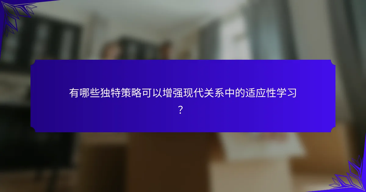 有哪些独特策略可以增强现代关系中的适应性学习?
