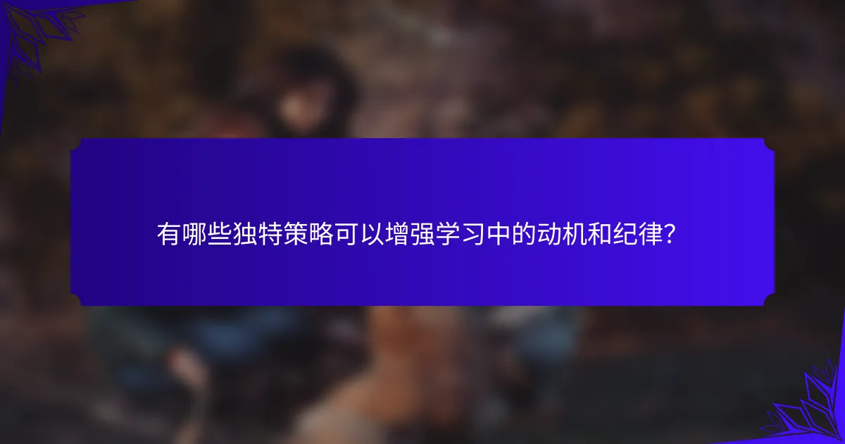 有哪些独特策略可以增强学习中的动机和纪律？