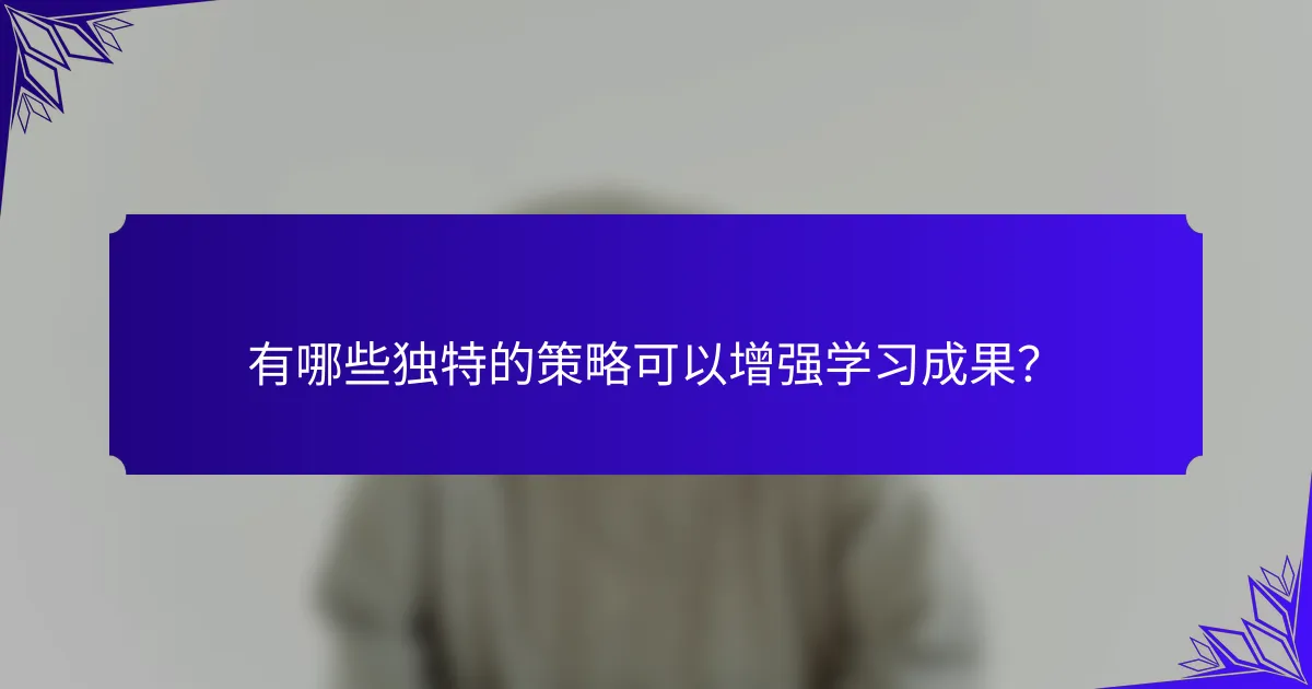 有哪些独特的策略可以增强学习成果？