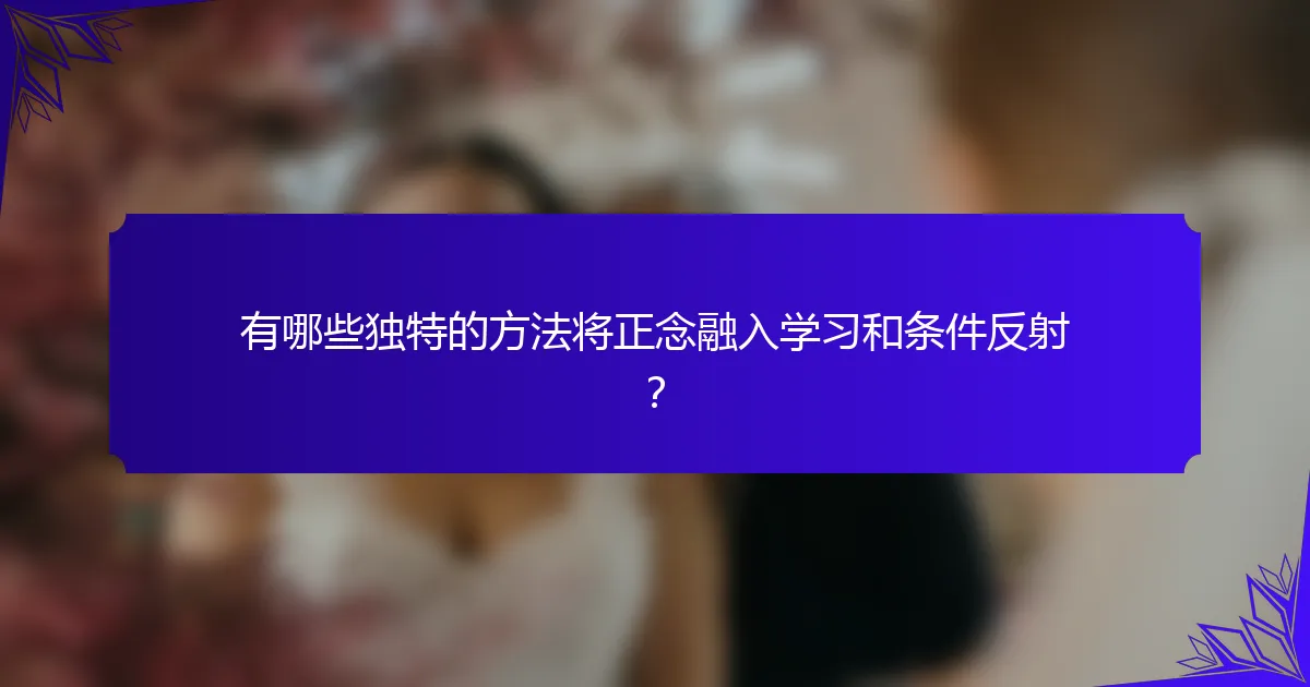 有哪些独特的方法将正念融入学习和条件反射?