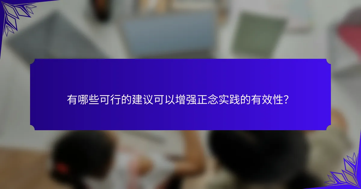 有哪些可行的建议可以增强正念实践的有效性?