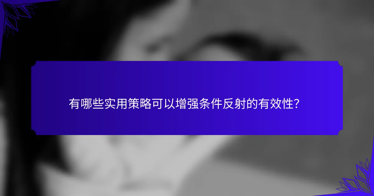 有哪些实用策略可以增强条件反射的有效性？