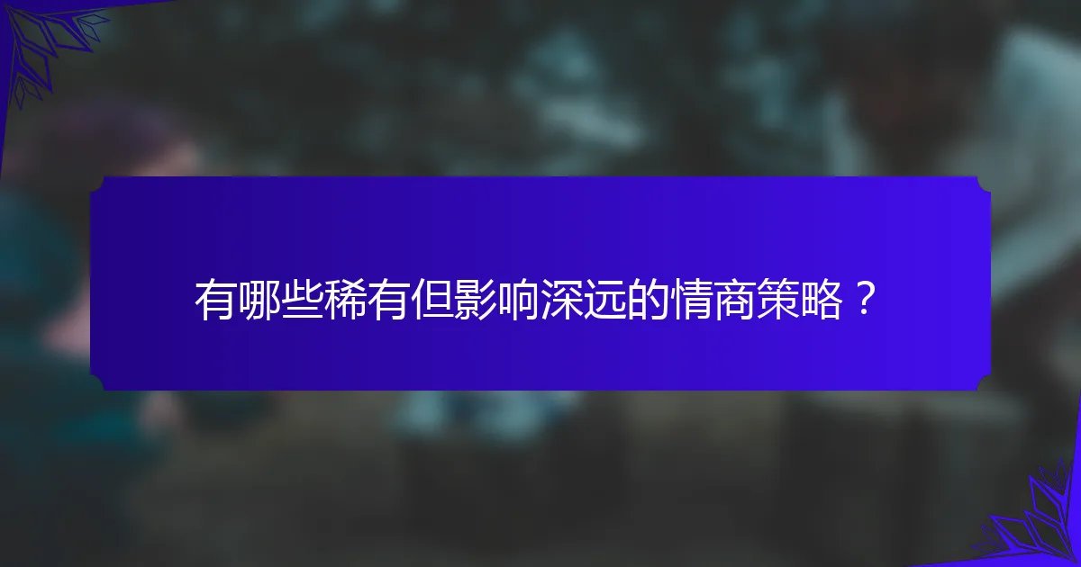 有哪些稀有但影响深远的情商策略?