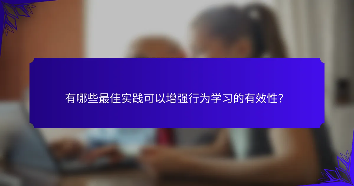 有哪些最佳实践可以增强行为学习的有效性？