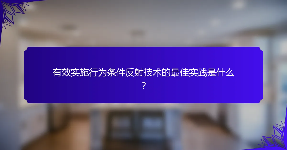 有效实施行为条件反射技术的最佳实践是什么？