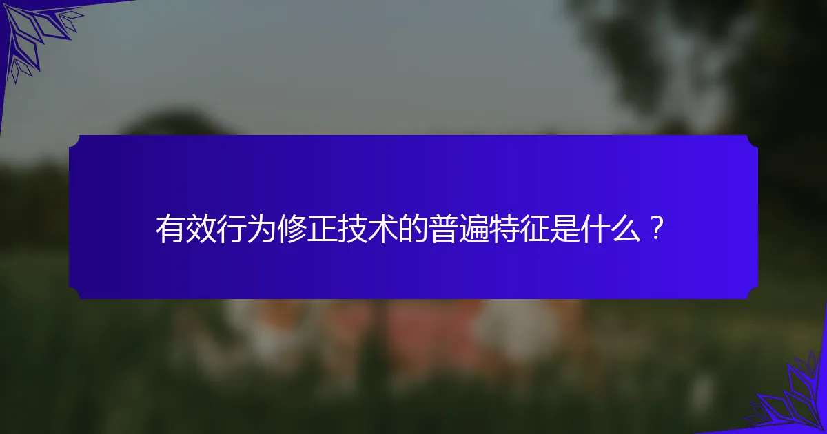有效行为修正技术的普遍特征是什么？