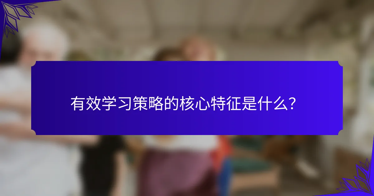 有效学习策略的核心特征是什么？