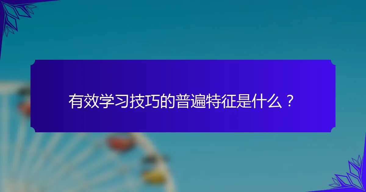 有效学习技巧的普遍特征是什么？