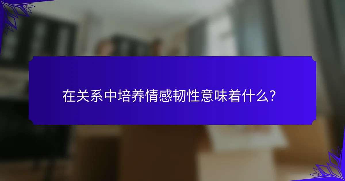 在关系中培养情感韧性意味着什么?