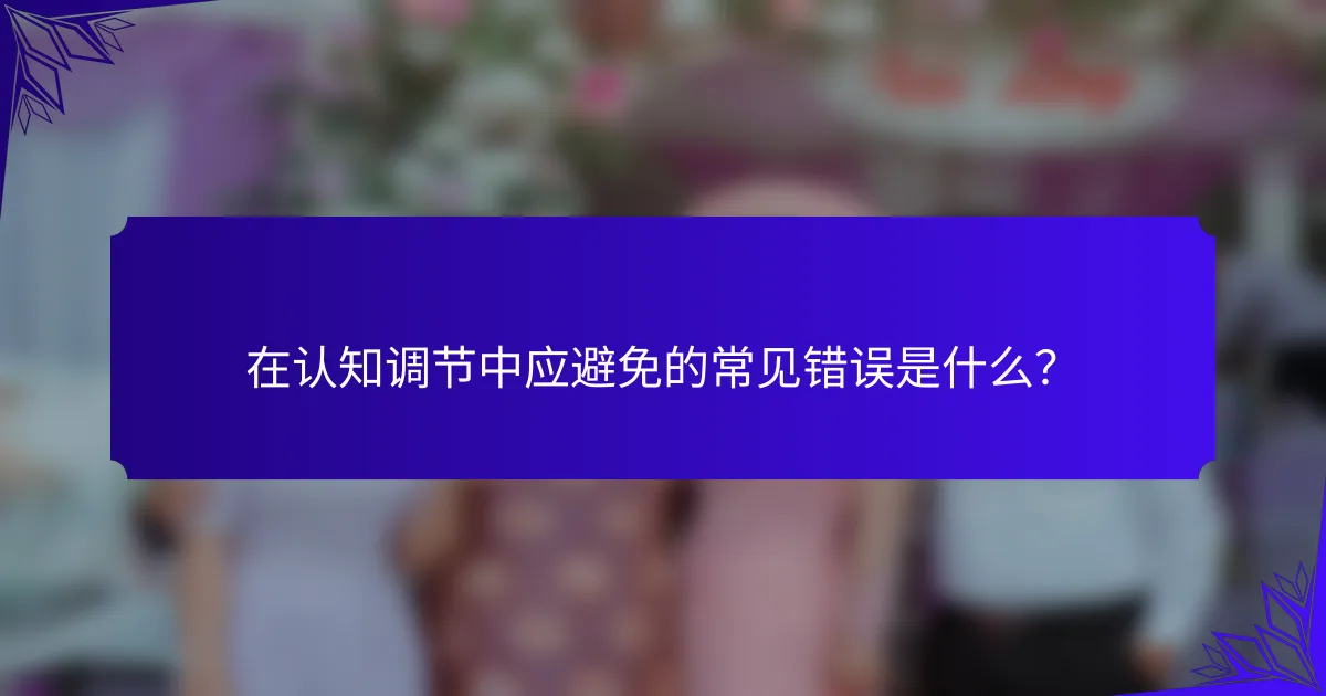在认知调节中应避免的常见错误是什么？