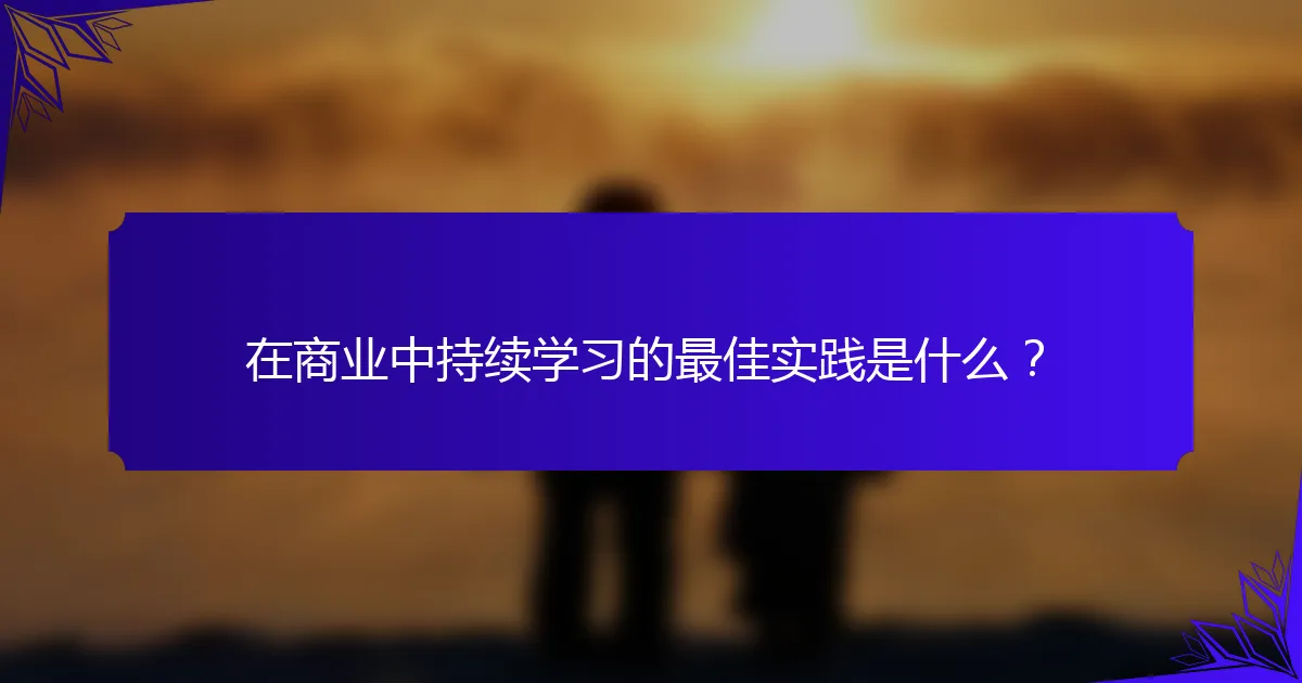 在商业中持续学习的最佳实践是什么？