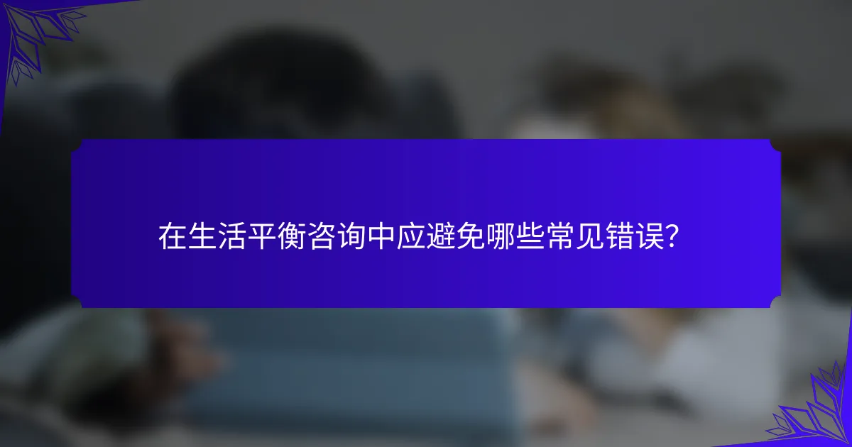 在生活平衡咨询中应避免哪些常见错误？