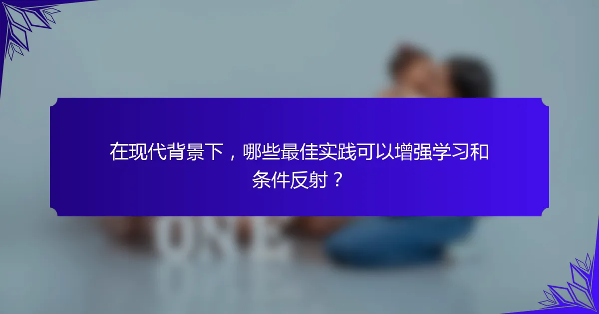 在现代背景下，哪些最佳实践可以增强学习和条件反射？